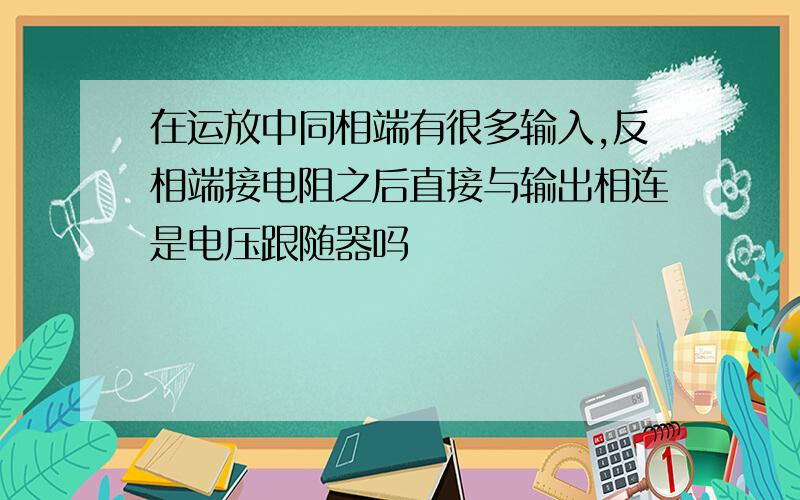 在运放中同相端有很多输入,反相端接电阻之后直接与输出相连是电压跟随器吗