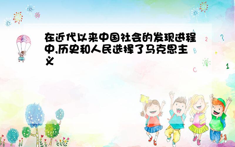 在近代以来中国社会的发现进程中,历史和人民选择了马克思主义