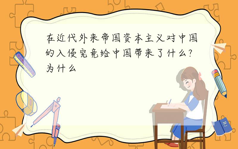 在近代外来帝国资本主义对中国的入侵究竟给中国带来了什么?为什么