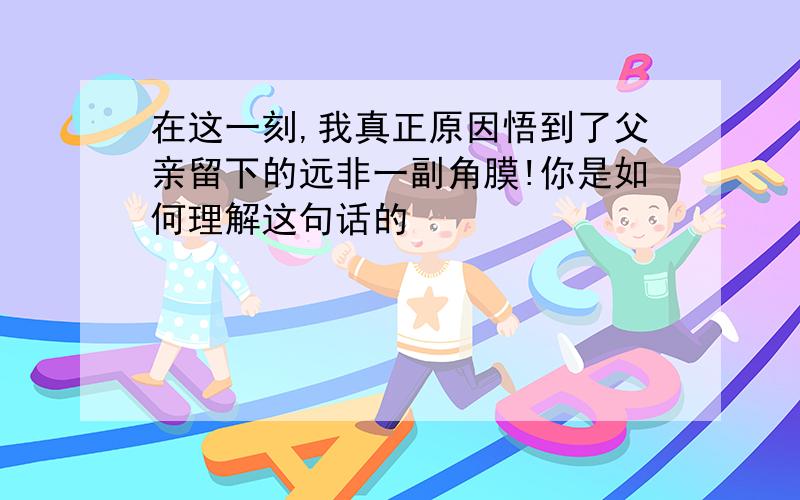 在这一刻,我真正原因悟到了父亲留下的远非一副角膜!你是如何理解这句话的