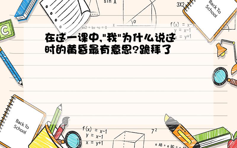 在这一课中,"我"为什么说这时的黄昏最有意思?跪拜了