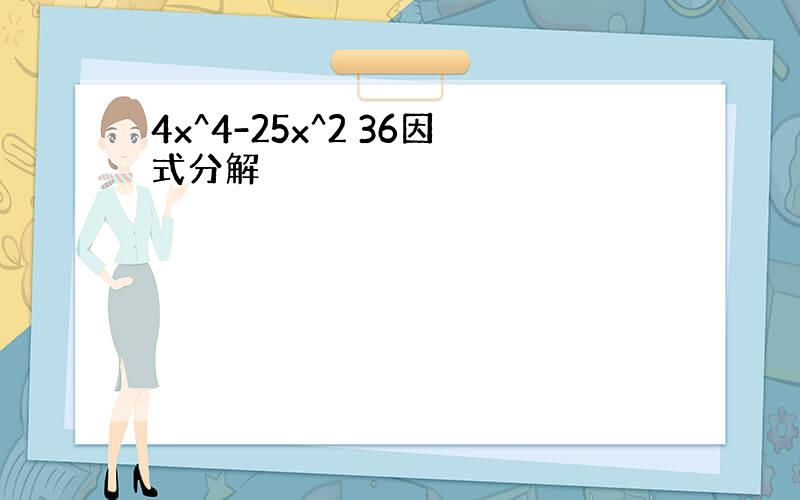 4x^4-25x^2 36因式分解