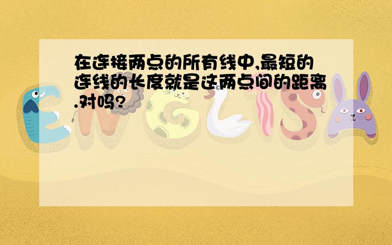 在连接两点的所有线中,最短的连线的长度就是这两点间的距离.对吗?