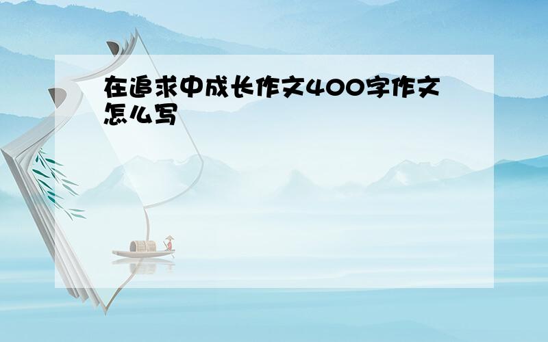 在追求中成长作文400字作文怎么写