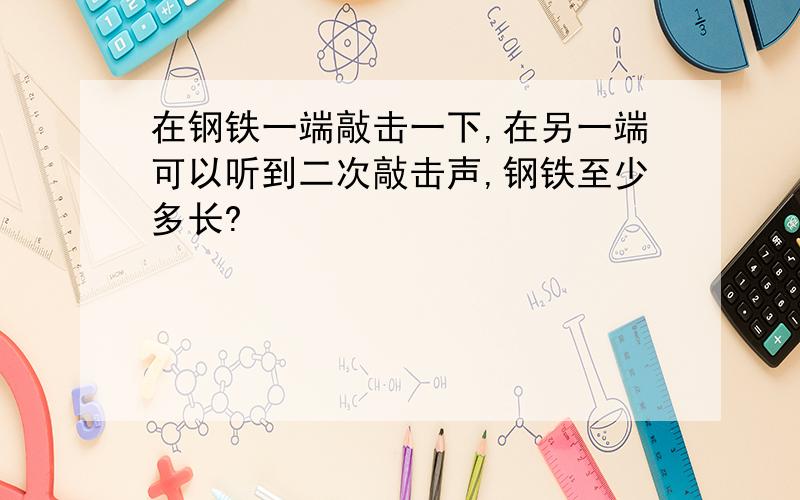 在钢铁一端敲击一下,在另一端可以听到二次敲击声,钢铁至少多长?