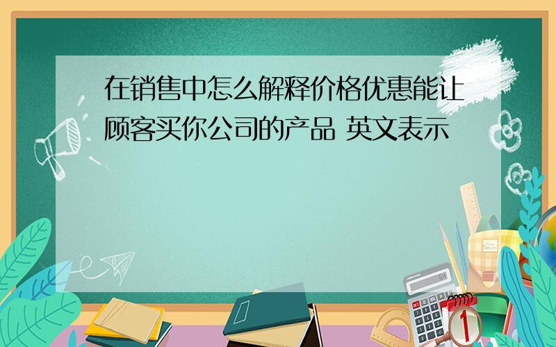 在销售中怎么解释价格优惠能让顾客买你公司的产品 英文表示