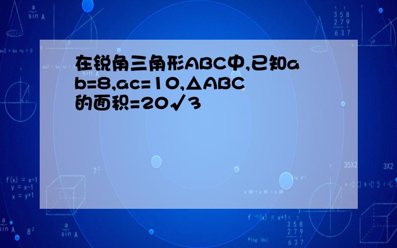 在锐角三角形ABC中,已知ab=8,ac=10,△ABC的面积=20√3