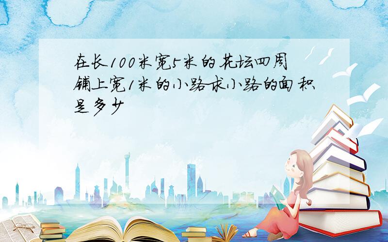 在长100米宽5米的花坛四周铺上宽1米的小路求小路的面积是多少