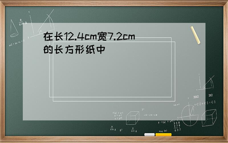 在长12.4cm宽7.2cm的长方形纸中