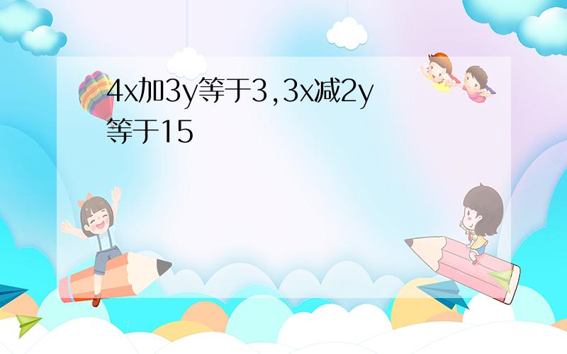 4x加3y等于3,3x减2y等于15