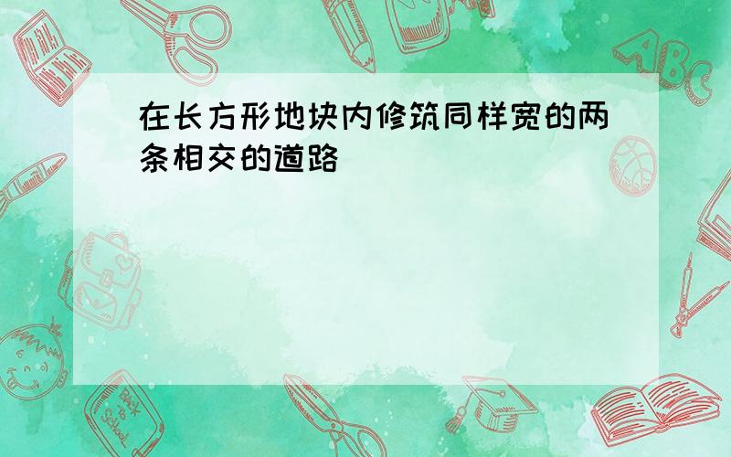 在长方形地块内修筑同样宽的两条相交的道路