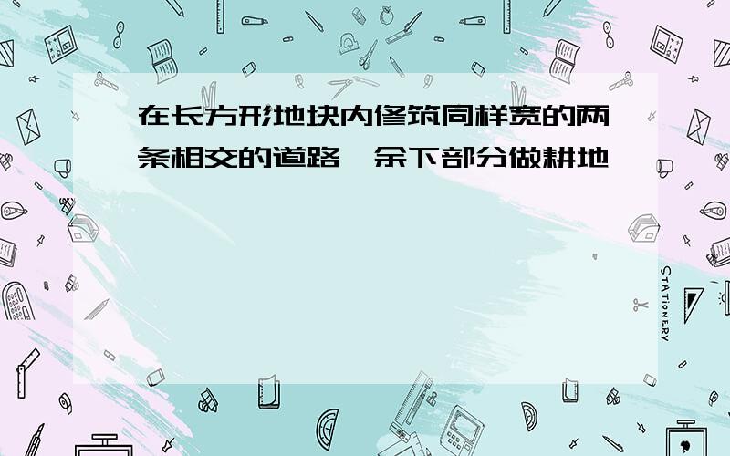 在长方形地块内修筑同样宽的两条相交的道路,余下部分做耕地