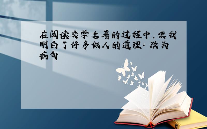 在阅读文学名著的过程中,使我明白了许多做人的道理. 改为病句