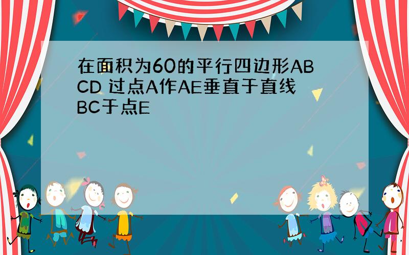 在面积为60的平行四边形ABCD 过点A作AE垂直于直线BC于点E