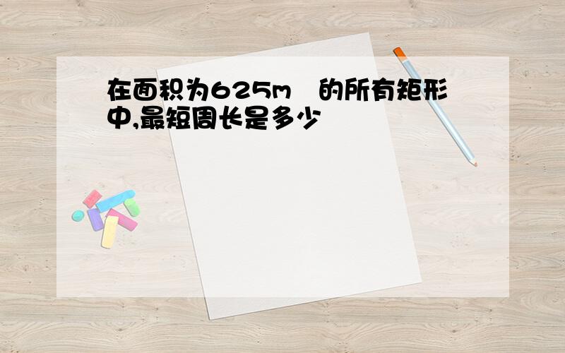 在面积为625m²的所有矩形中,最短周长是多少