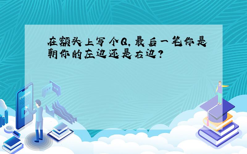 在额头上写个Q,最后一笔你是朝你的左边还是右边?