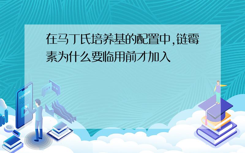 在马丁氏培养基的配置中,链霉素为什么要临用前才加入