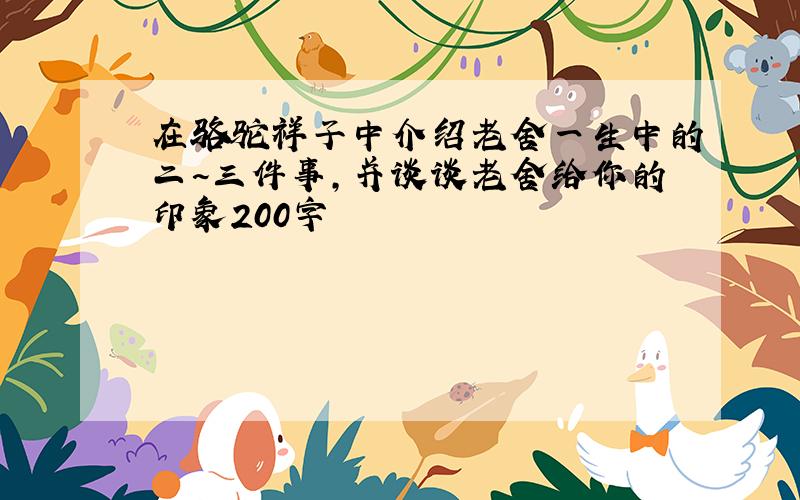 在骆驼祥子中介绍老舍一生中的二~三件事,并谈谈老舍给你的印象200字