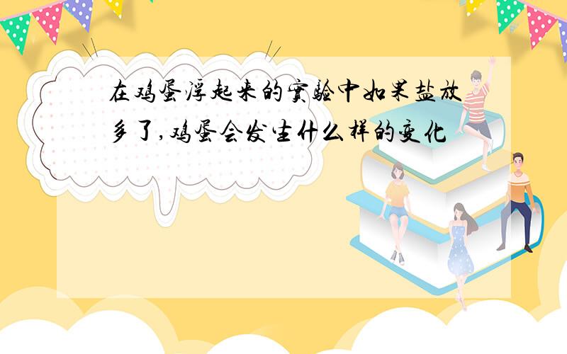 在鸡蛋浮起来的实验中如果盐放多了,鸡蛋会发生什么样的变化