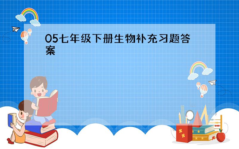 05七年级下册生物补充习题答案