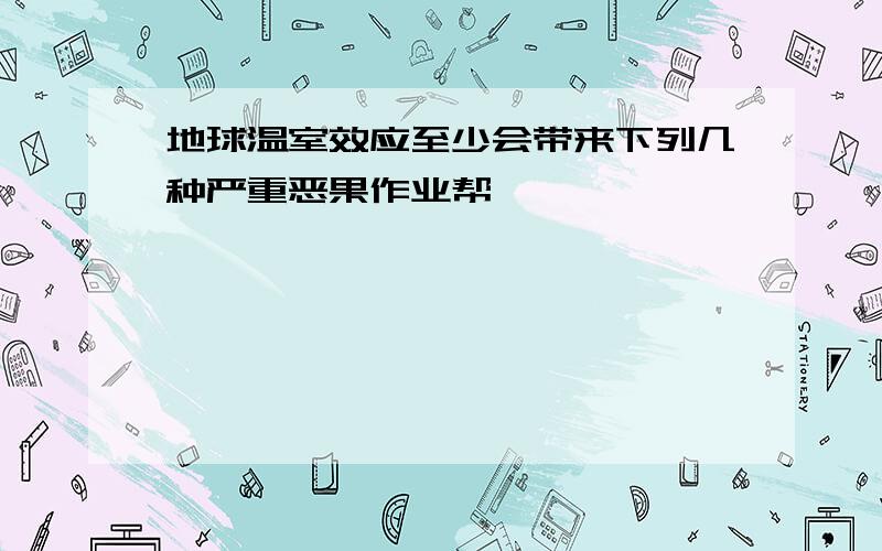 地球温室效应至少会带来下列几种严重恶果作业帮