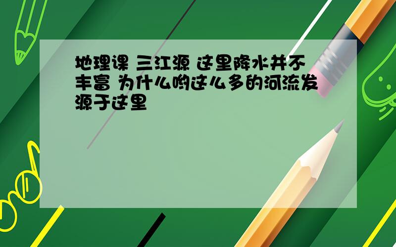 地理课 三江源 这里降水并不丰富 为什么哟这么多的河流发源于这里