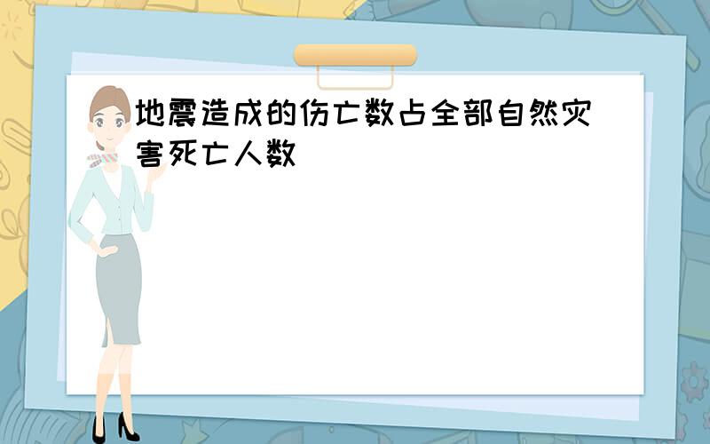 地震造成的伤亡数占全部自然灾害死亡人数