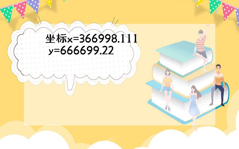 坐标x=366998.111 y=666699.22