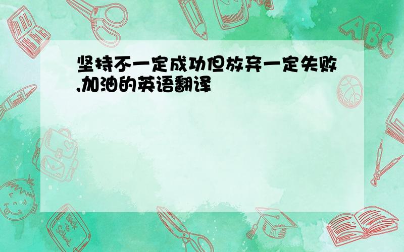 坚持不一定成功但放弃一定失败,加油的英语翻译