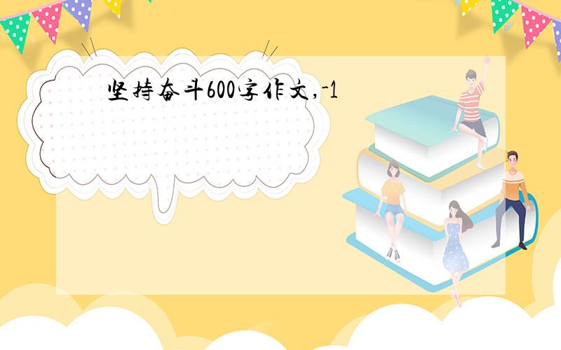 坚持奋斗600字作文,-1