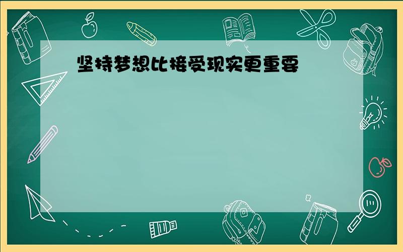 坚持梦想比接受现实更重要