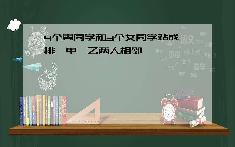 4个男同学和3个女同学站成一排,甲,乙两人相邻