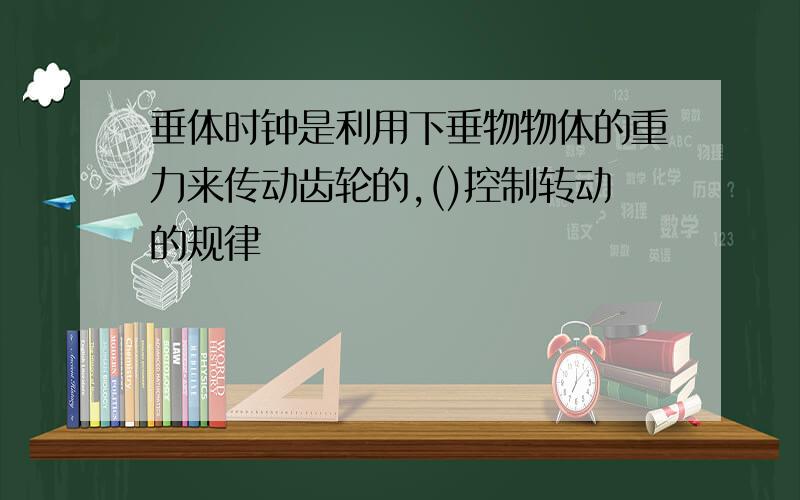 垂体时钟是利用下垂物物体的重力来传动齿轮的,()控制转动的规律