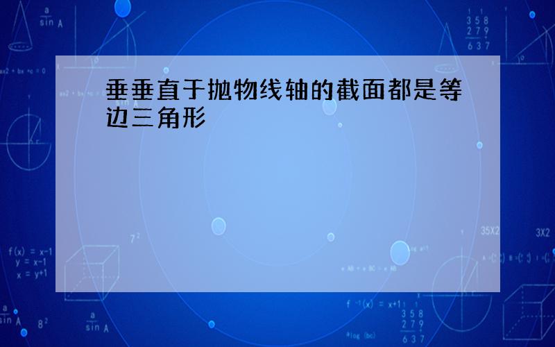 垂垂直于抛物线轴的截面都是等边三角形