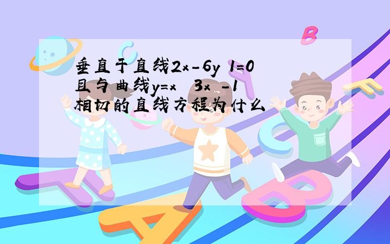 垂直于直线2x-6y 1=0且与曲线y=x³ 3x²-1相切的直线方程为什么