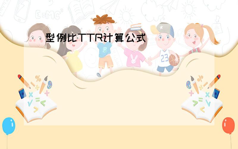 型例比TTR计算公式