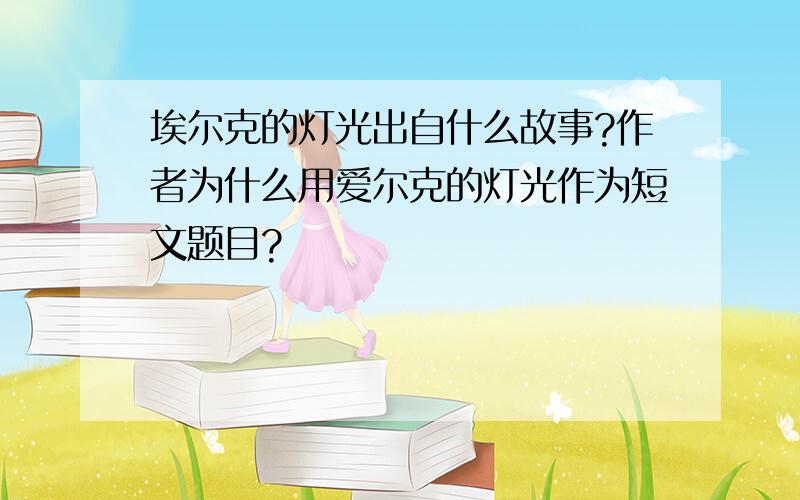 埃尔克的灯光出自什么故事?作者为什么用爱尔克的灯光作为短文题目?