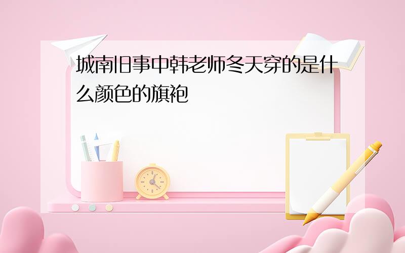 城南旧事中韩老师冬天穿的是什么颜色的旗袍