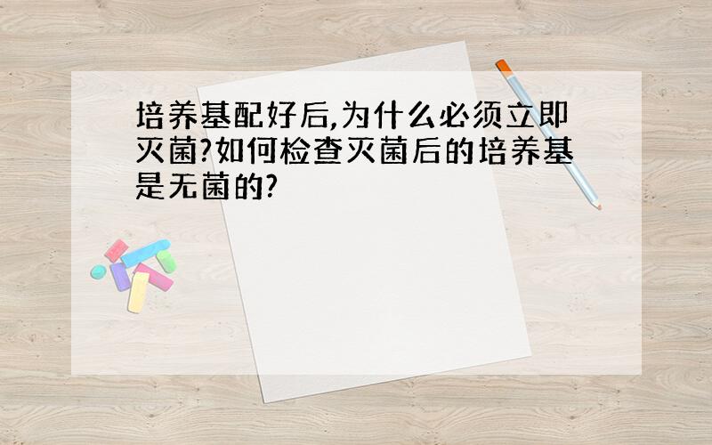 培养基配好后,为什么必须立即灭菌?如何检查灭菌后的培养基是无菌的?