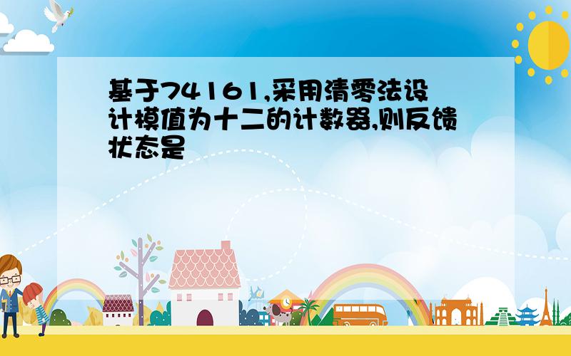 基于74161,采用清零法设计模值为十二的计数器,则反馈状态是