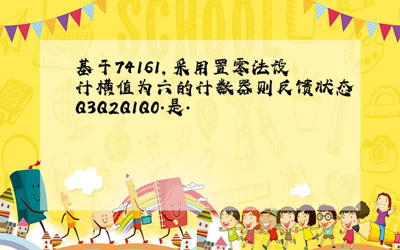 基于74161,采用置零法设计横值为六的计数器则反馈状态Q3Q2Q1Q0.是.