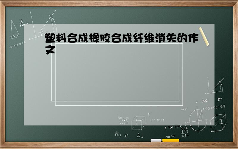 塑料合成橡胶合成纤维消失的作文