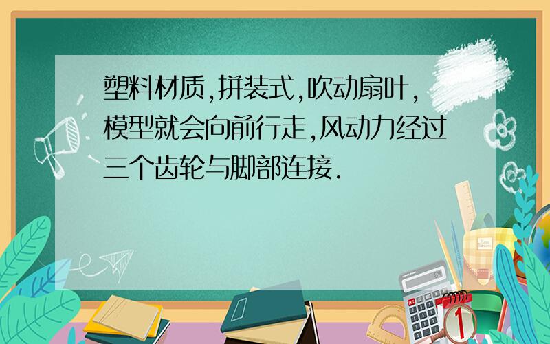 塑料材质,拼装式,吹动扇叶,模型就会向前行走,风动力经过三个齿轮与脚部连接.