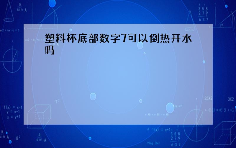 塑料杯底部数字7可以倒热开水吗