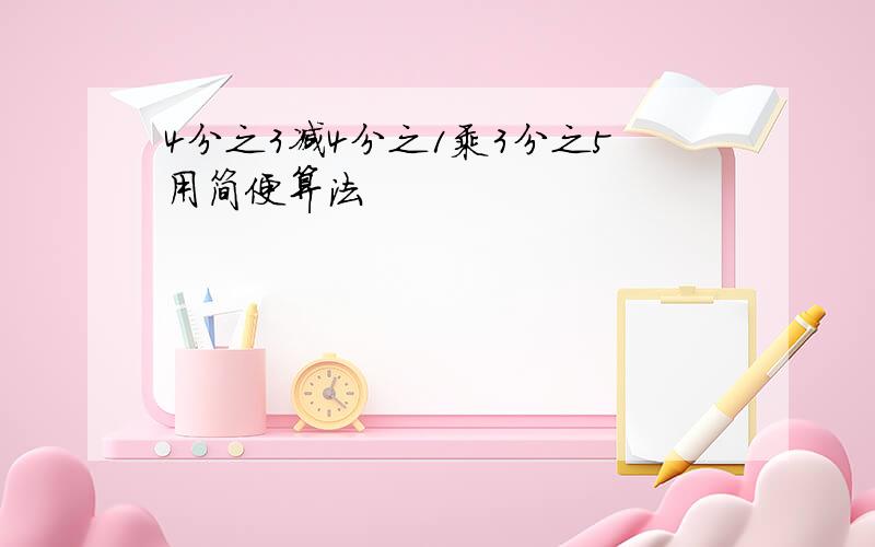 4分之3减4分之1乘3分之5用简便算法