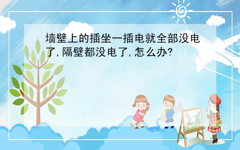 墙壁上的插坐一插电就全部没电了,隔壁都没电了,怎么办?