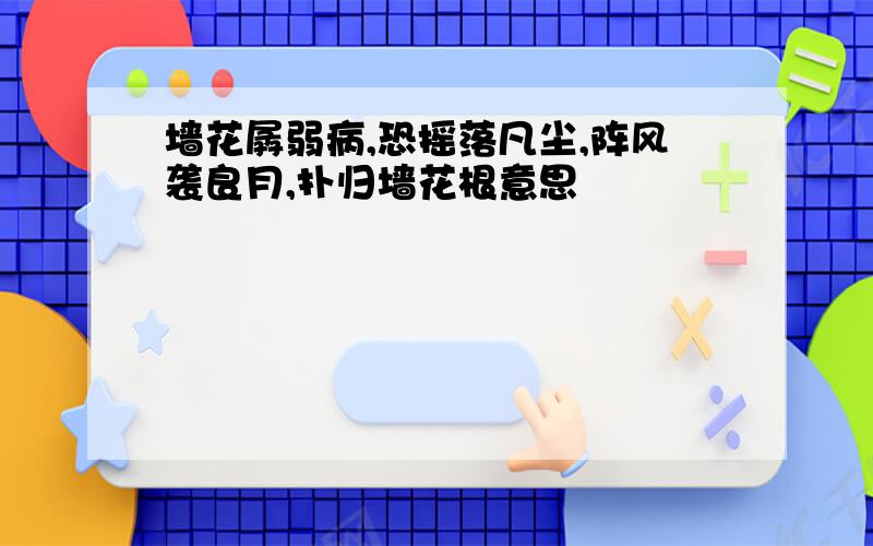 墙花孱弱病,恐摇落凡尘,阵风袭良月,扑归墙花根意思