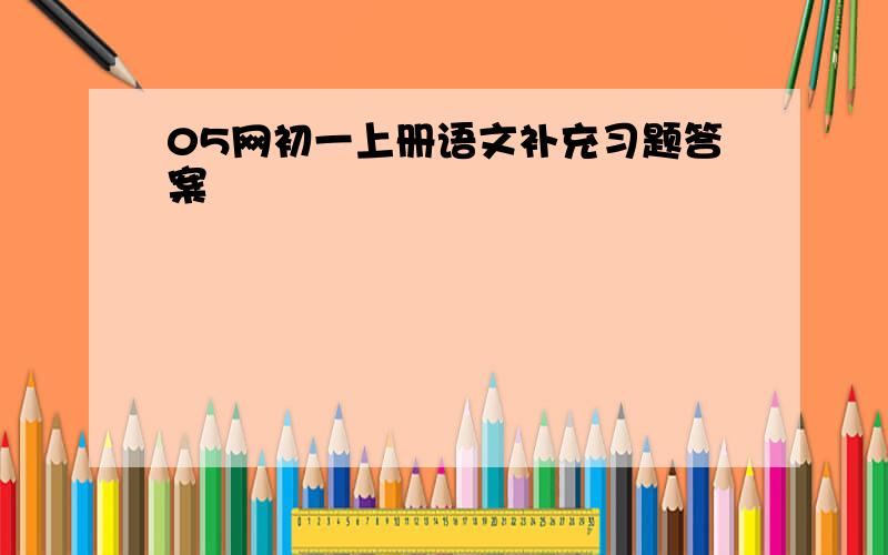 05网初一上册语文补充习题答案