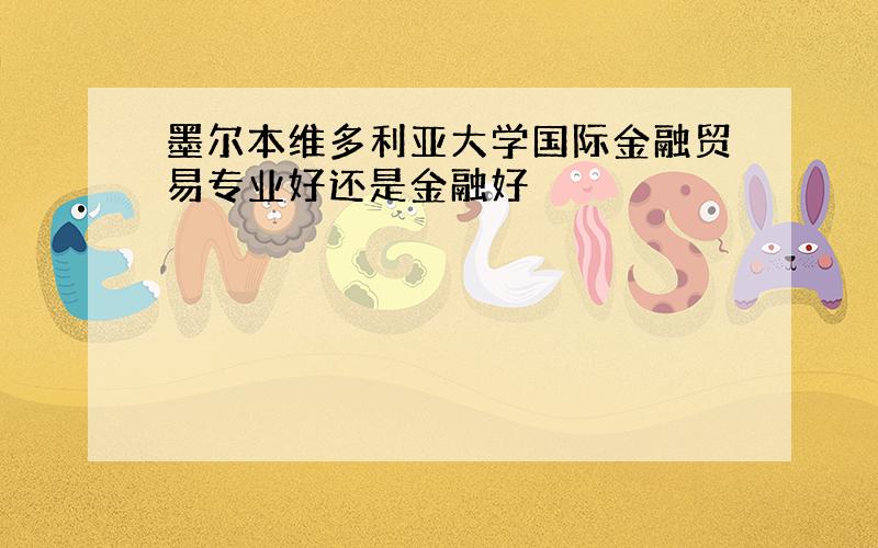 墨尔本维多利亚大学国际金融贸易专业好还是金融好