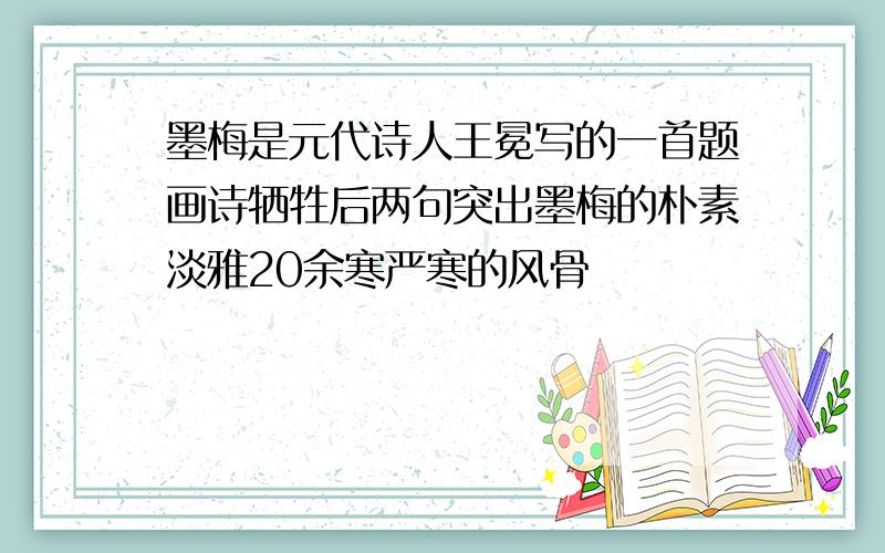 墨梅是元代诗人王冕写的一首题画诗牺牲后两句突出墨梅的朴素淡雅20余寒严寒的风骨